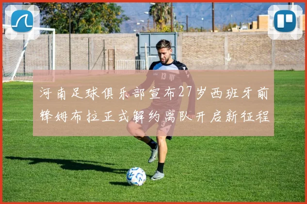河南足球俱乐部宣布27岁西班牙前锋姆布拉正式解约离队开启新征程