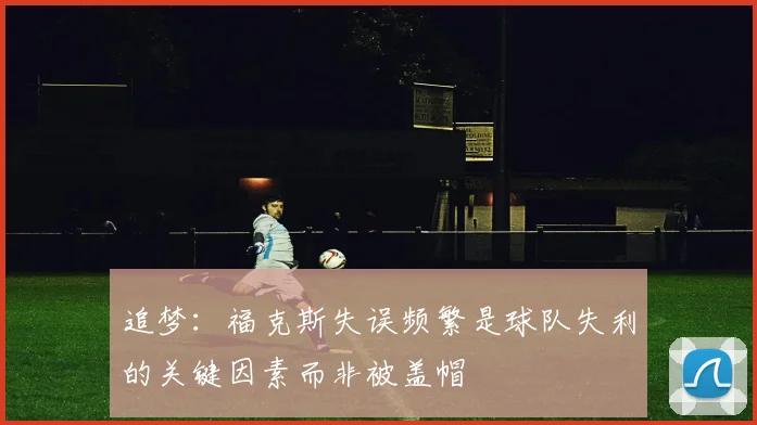 追梦：福克斯失误频繁是球队失利的关键因素而非被盖帽
