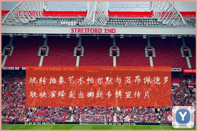 玩转抽象艺术帕尔默与若昂佩德罗联袂演绎麦当娜新专辑宣传片