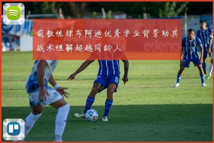 前教练称布阿迪优秀学业背景助其战术理解超越同龄人
