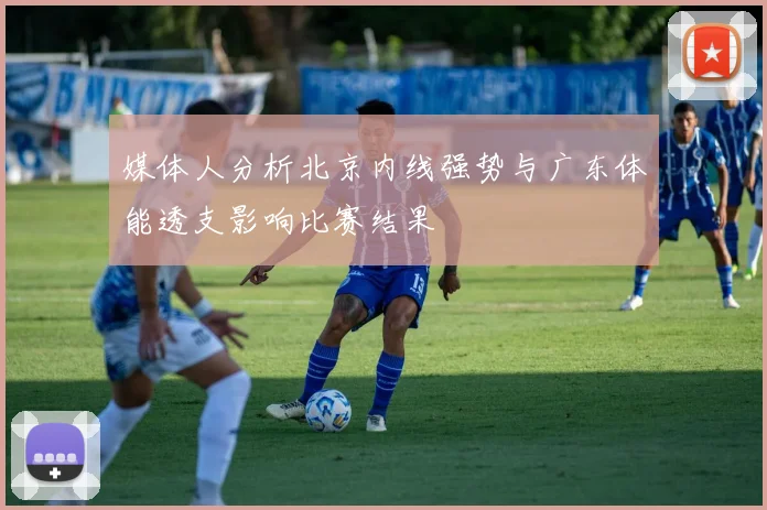 媒体人分析北京内线强势与广东体能透支影响比赛结果
